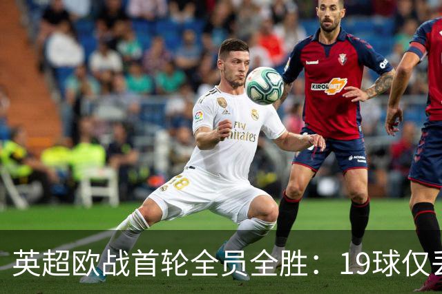 英超欧战首轮全员全胜：19球仅丢4球统治欧洲